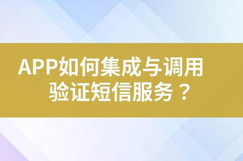 APP如何集成與調(diào)用驗(yàn)證短信服務(wù)？