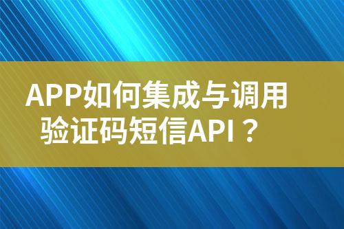 APP如何集成與調(diào)用驗(yàn)證碼短信API？