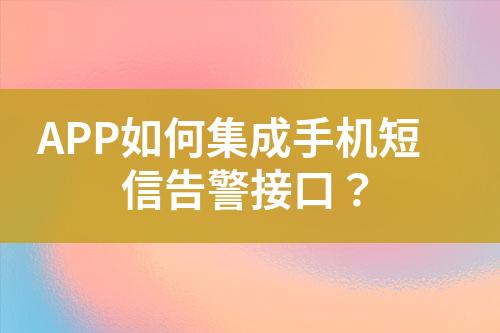 APP如何集成手機(jī)短信告警接口？