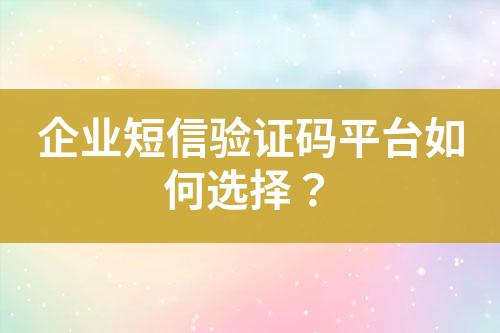 企業(yè)短信驗證碼平臺如何選擇？