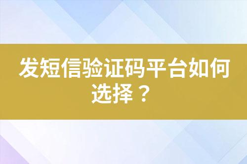 發(fā)短信驗證碼平臺如何選擇？