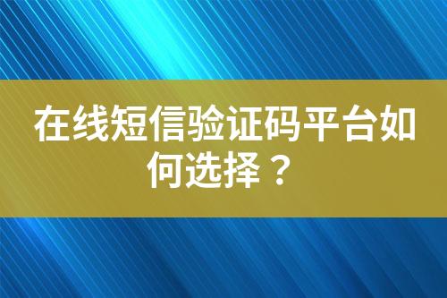 在線短信驗證碼平臺如何選擇？