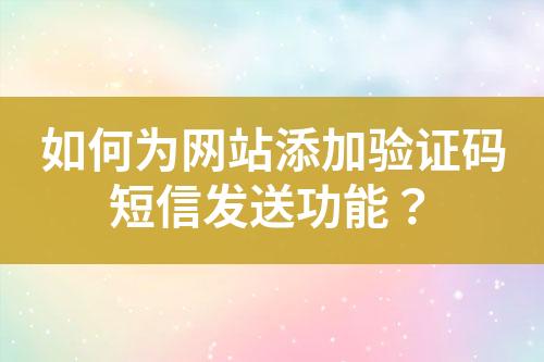 如何為網(wǎng)站添加驗證碼短信發(fā)送功能？