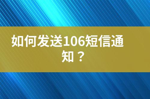 如何發(fā)送106短信通知？