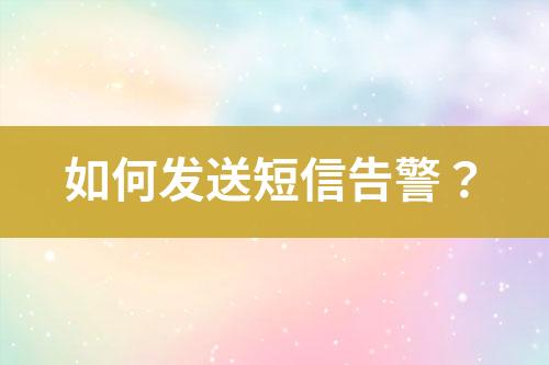 如何發(fā)送短信告警？