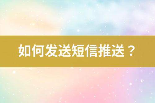 如何發(fā)送短信推送？