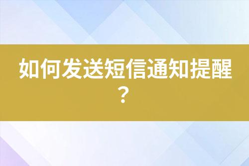 如何發(fā)送短信通知提醒？
