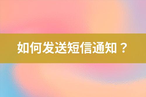 如何發(fā)送短信通知？