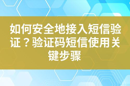 如何安全地接入短信驗證？驗證碼短信使用關(guān)鍵步驟