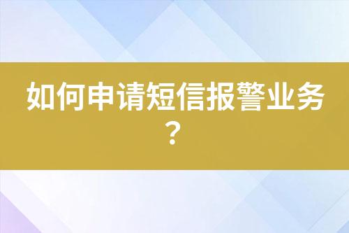 如何申請短信報(bào)警業(yè)務(wù)？