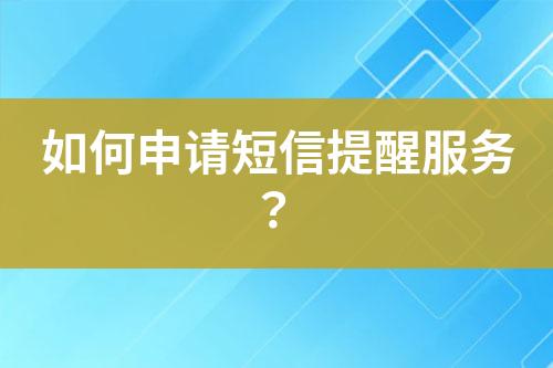 如何申請(qǐng)短信提醒服務(wù)？