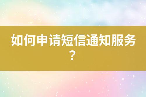 如何申請(qǐng)短信通知服務(wù)？