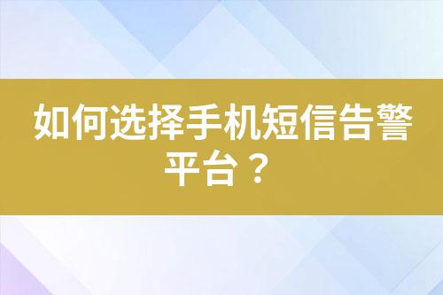如何選擇手機(jī)短信告警平臺(tái)？