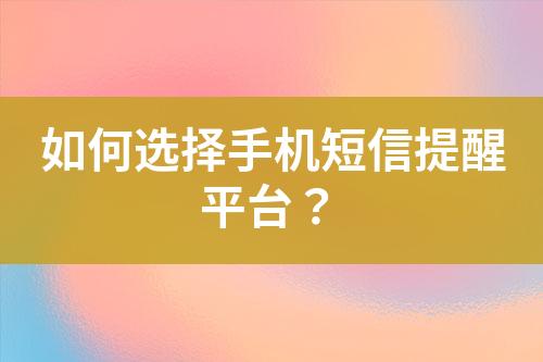 如何選擇手機(jī)短信提醒平臺(tái)？