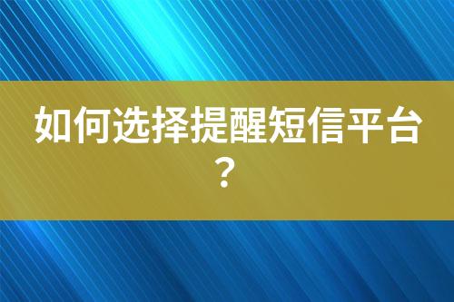 如何選擇提醒短信平臺？