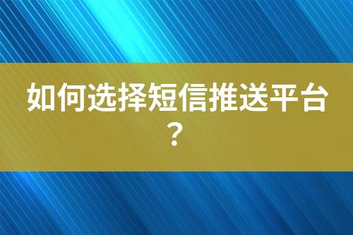 如何選擇短信推送平臺？