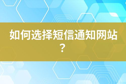 如何選擇短信通知網(wǎng)站？