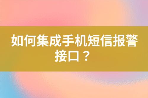 如何集成手機(jī)短信報(bào)警接口？