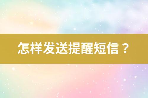 怎樣發(fā)送提醒短信？