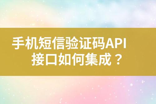 手機(jī)短信驗(yàn)證碼API接口如何集成？