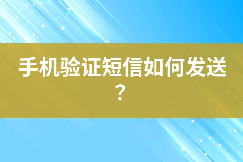 手機(jī)驗(yàn)證短信如何發(fā)送？