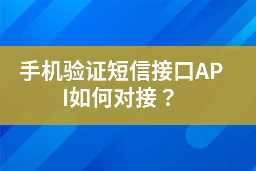手機(jī)驗(yàn)證短信接口API如何對接？