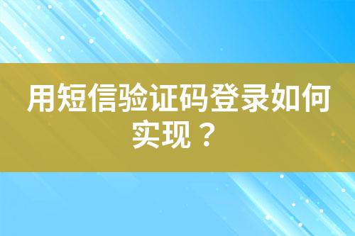用短信驗(yàn)證碼登錄如何實(shí)現(xiàn)？