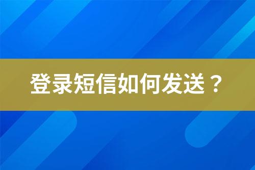 登錄短信如何發(fā)送？