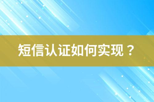 短信認(rèn)證如何實(shí)現(xiàn)？