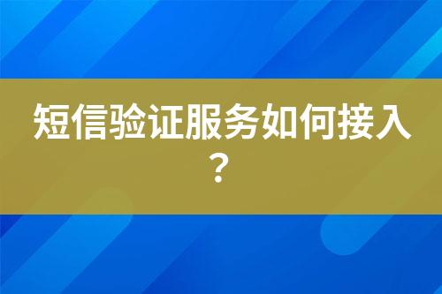 短信驗(yàn)證服務(wù)如何接入？