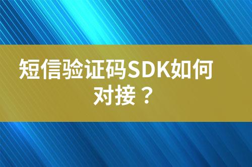 短信驗(yàn)證碼SDK如何對(duì)接？