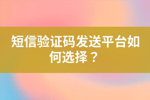 短信驗(yàn)證碼發(fā)送平臺(tái)如何選擇？