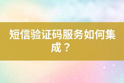 短信驗(yàn)證碼服務(wù)如何集成？