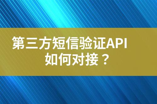 第三方短信驗(yàn)證API如何對(duì)接？