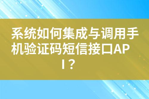 系統(tǒng)如何集成與調(diào)用手機(jī)驗(yàn)證碼短信接口API？