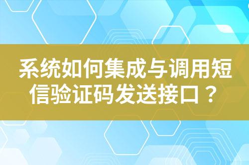 系統(tǒng)如何集成與調(diào)用短信驗(yàn)證碼發(fā)送接口？