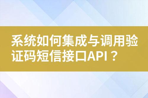 系統(tǒng)如何集成與調(diào)用驗(yàn)證碼短信接口API？