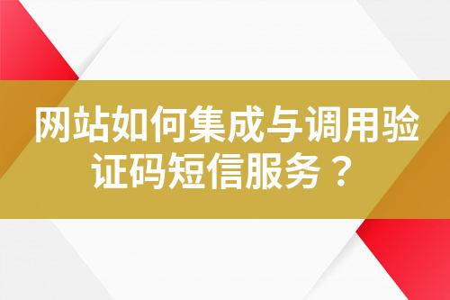 網(wǎng)站如何集成與調(diào)用驗(yàn)證碼短信服務(wù)？