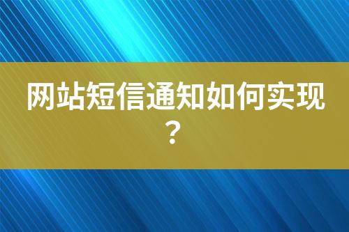 網(wǎng)站短信通知如何實現(xiàn)？