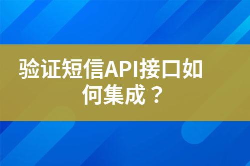 驗(yàn)證短信API接口如何集成？