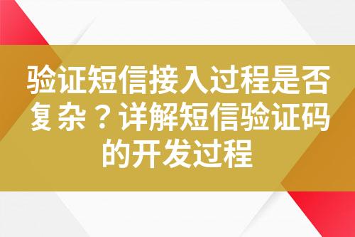驗證短信接入過程是否復(fù)雜？詳解短信驗證碼的開發(fā)過程