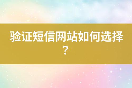 驗(yàn)證短信網(wǎng)站如何選擇？