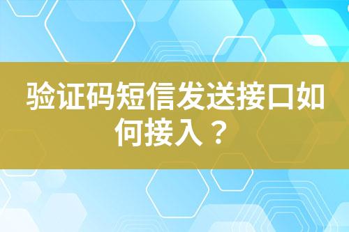 驗(yàn)證碼短信發(fā)送接口如何接入？